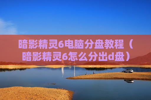 暗影精灵6电脑分盘教程（暗影精灵6怎么分出d盘）