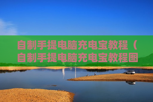 自制手提电脑充电宝教程（自制手提电脑充电宝教程图片）
