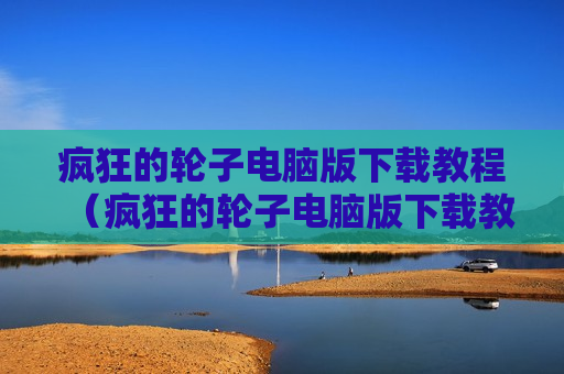 疯狂的轮子电脑版下载教程（疯狂的轮子电脑版下载教程）