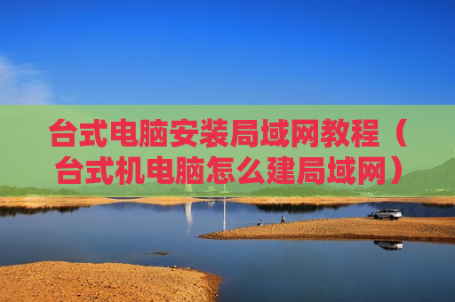 台式电脑安装局域网教程（台式机电脑怎么建局域网）