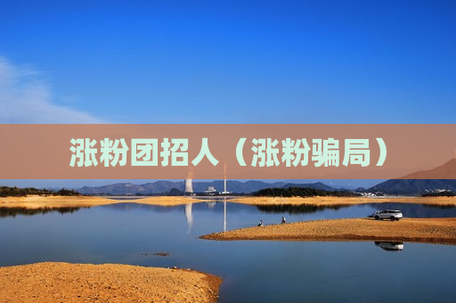 涨粉团招人（涨粉骗局）