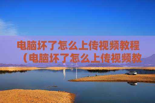 电脑坏了怎么上传视频教程（电脑坏了怎么上传视频教程下载）
