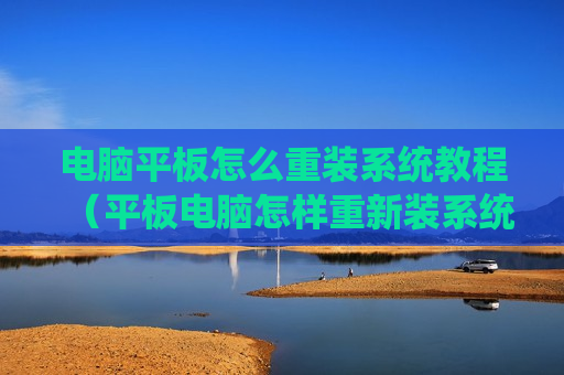 电脑平板怎么重装系统教程（平板电脑怎样重新装系统）