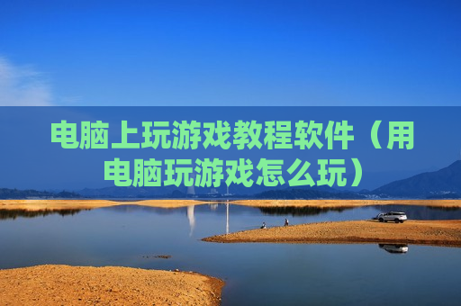 电脑上玩游戏教程软件（用电脑玩游戏怎么玩）