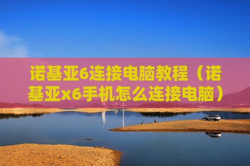 诺基亚6连接电脑教程（诺基亚x6手机怎么连接电脑）