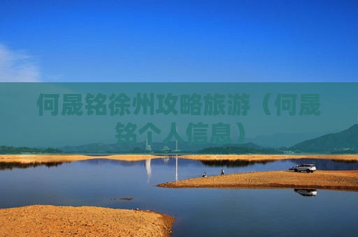 何晟铭徐州攻略旅游（何晟铭个人信息）