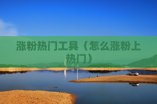 涨粉热门工具（怎么涨粉上热门）