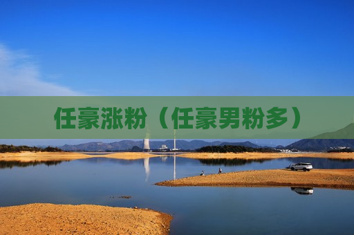 任豪涨粉（任豪男粉多）