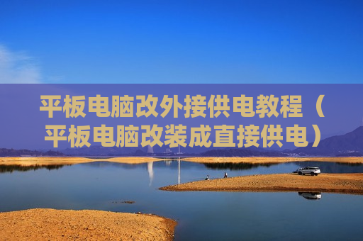 平板电脑改外接供电教程（平板电脑改装成直接供电）