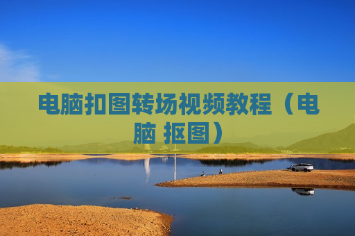 电脑扣图转场视频教程（电脑 抠图）