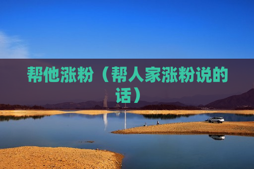 帮他涨粉（帮人家涨粉说的话）