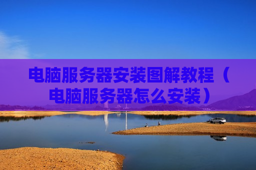 电脑服务器安装图解教程（电脑服务器怎么安装）