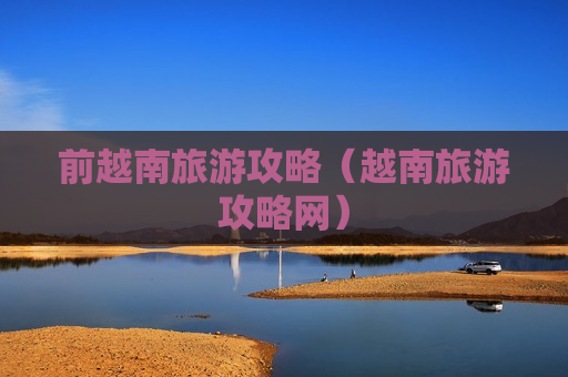 前越南旅游攻略（越南旅游攻略网）