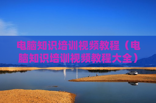 电脑知识培训视频教程（电脑知识培训视频教程大全）
