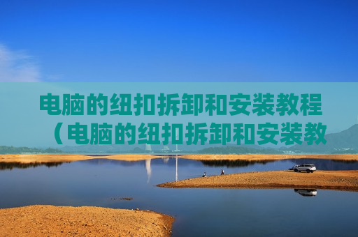 电脑的纽扣拆卸和安装教程（电脑的纽扣拆卸和安装教程视频）