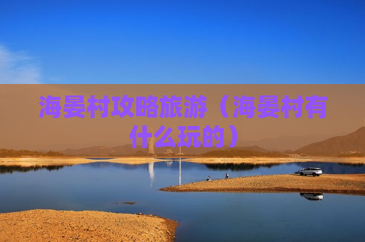 海晏村攻略旅游（海晏村有什么玩的）