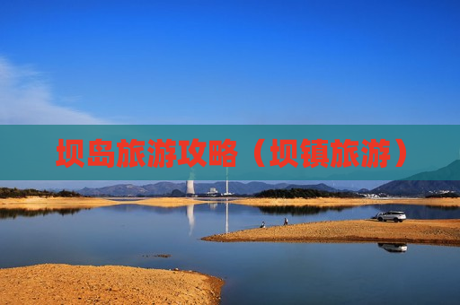 坝岛旅游攻略（坝镇旅游）
