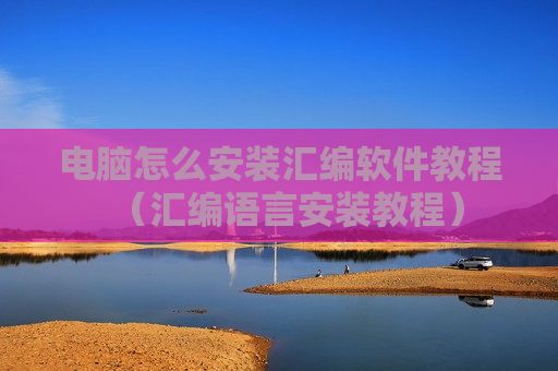 电脑怎么安装汇编软件教程（汇编语言安装教程）