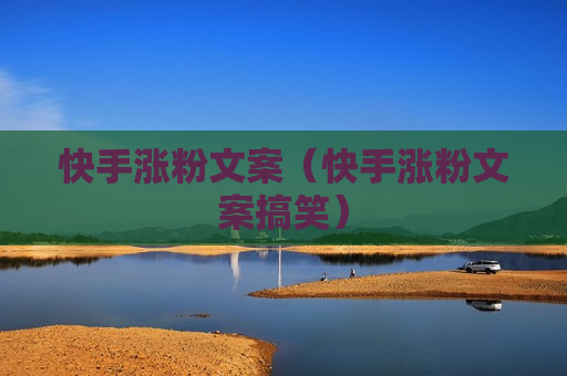 快手涨粉文案（快手涨粉文案搞笑）
