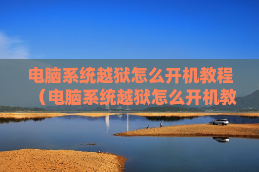 电脑系统越狱怎么开机教程（电脑系统越狱怎么开机教程图解）