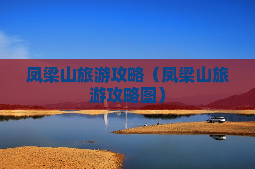 凤梁山旅游攻略（凤梁山旅游攻略图）