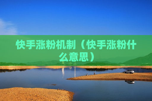 快手涨粉机制（快手涨粉什么意思）