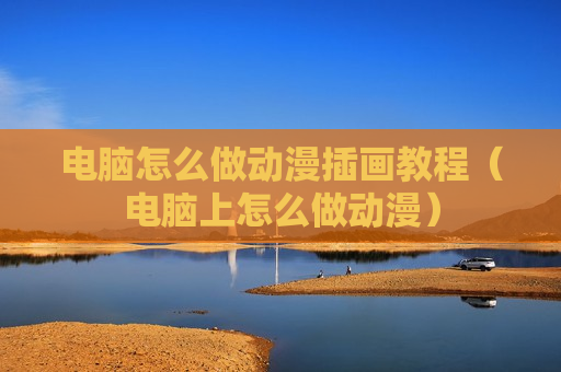 电脑怎么做动漫插画教程（电脑上怎么做动漫）