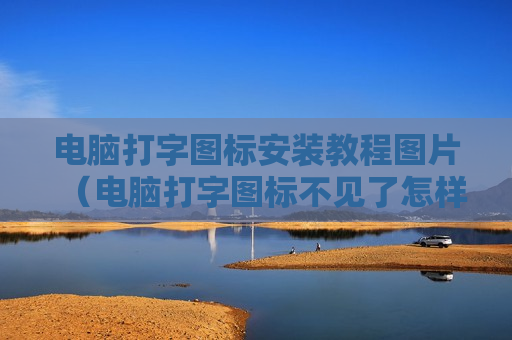 电脑打字图标安装教程图片（电脑打字图标不见了怎样解决?）