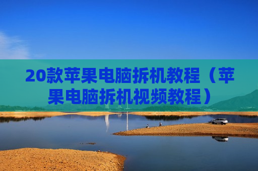 20款苹果电脑拆机教程（苹果电脑拆机视频教程）