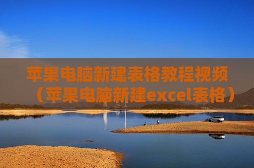苹果电脑新建表格教程视频（苹果电脑新建excel表格）