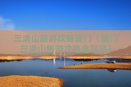 三清山旅游攻略厦门（厦门三清山旅游攻略自驾游）