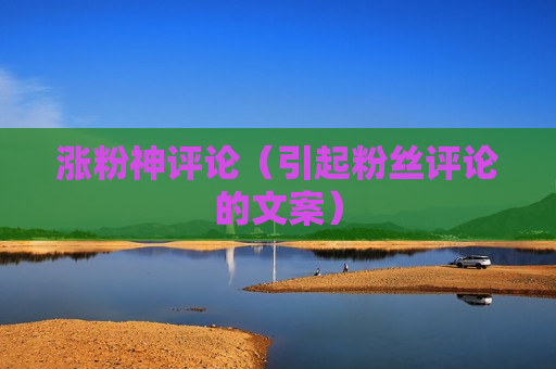 涨粉神评论（引起粉丝评论的文案）