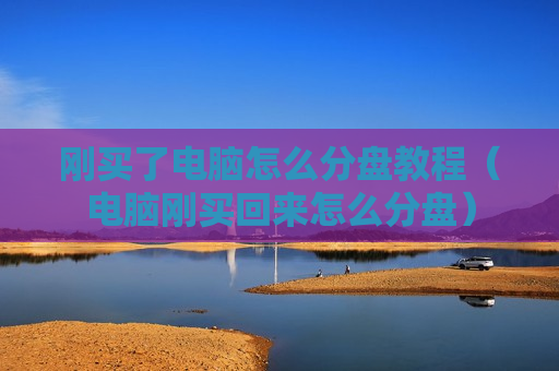 刚买了电脑怎么分盘教程（电脑刚买回来怎么分盘）
