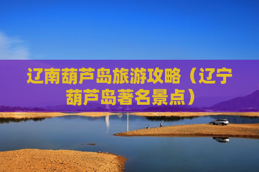 辽南葫芦岛旅游攻略（辽宁葫芦岛著名景点）