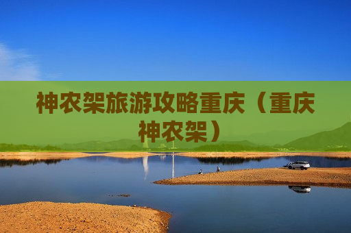 神农架旅游攻略重庆（重庆 神农架）