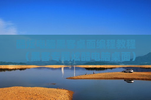 酷炫电脑黑客桌面编程教程（黑客专属炫酷电脑桌面）