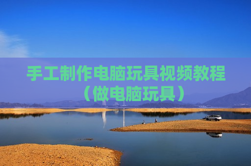 手工制作电脑玩具视频教程（做电脑玩具）