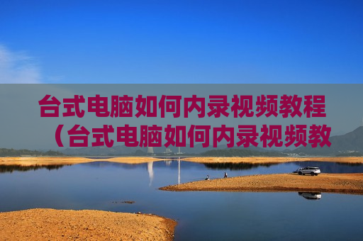 台式电脑如何内录视频教程（台式电脑如何内录视频教程图片）