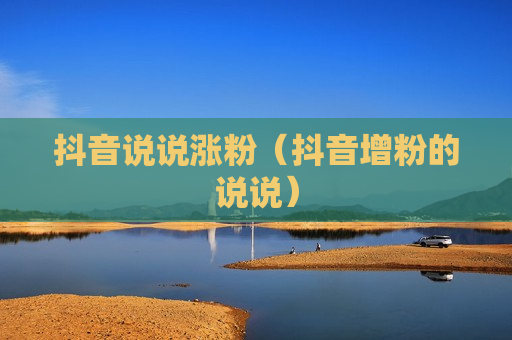 抖音说说涨粉（抖音增粉的说说）