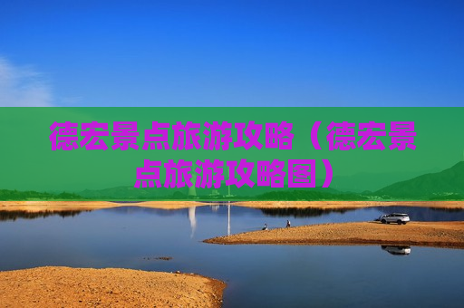 德宏景点旅游攻略（德宏景点旅游攻略图）