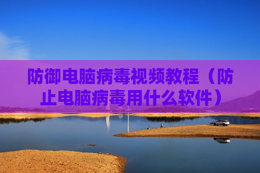 防御电脑病毒视频教程（防止电脑病毒用什么软件）