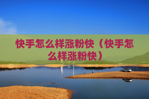 快手怎么样涨粉快（快手怎么样涨粉快）