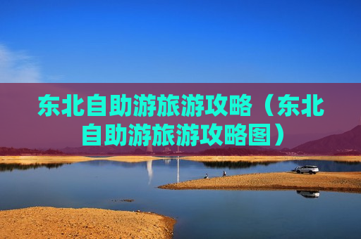 东北自助游旅游攻略（东北自助游旅游攻略图）