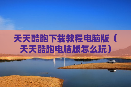 天天酷跑下载教程电脑版（天天酷跑电脑版怎么玩）