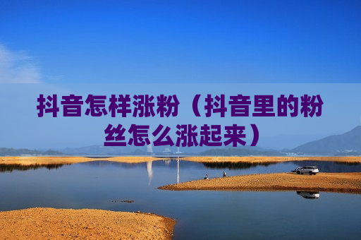 抖音怎样涨粉（抖音里的粉丝怎么涨起来）