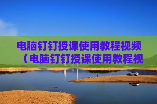 电脑钉钉授课使用教程视频（电脑钉钉授课使用教程视频怎么下载）