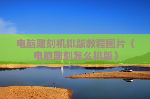 电脑雕刻机排版教程图片（电脑雕刻怎么排版）