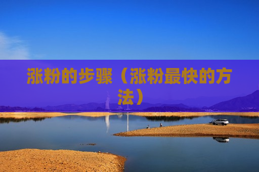 涨粉的步骤（涨粉最快的方法）