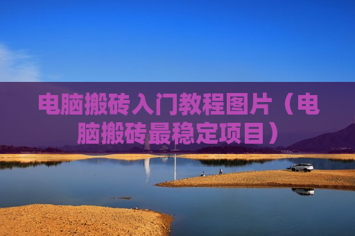 电脑搬砖入门教程图片（电脑搬砖最稳定项目）