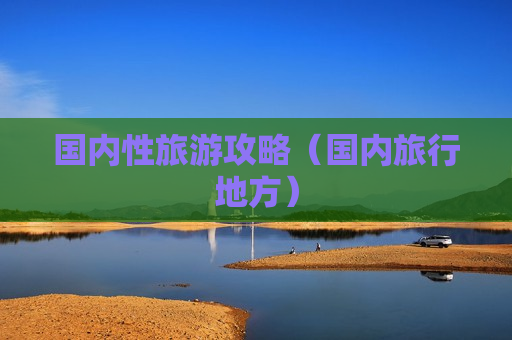 国内性旅游攻略（国内旅行地方）